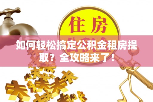 后壁如何轻松搞定公积金租房提取？全攻略来了！
