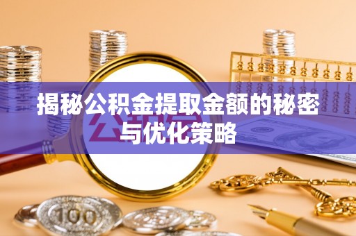 后壁揭秘公积金提取金额的秘密与优化策略
