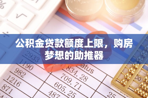 后壁公积金贷款额度上限，购房梦想的助推器