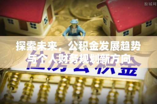 后壁探索未来，公积金发展趋势与个人财务规划新方向
