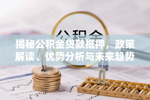 后壁揭秘公积金贷款抵押，政策解读、优势分析与未来趋势