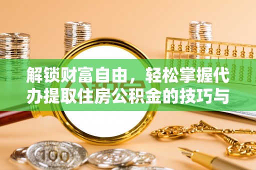 后壁解锁财富自由，轻松掌握代办提取住房公积金的技巧与攻略