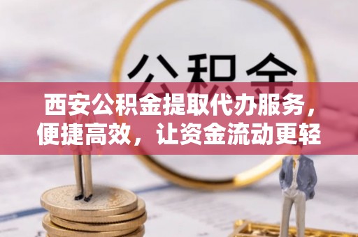 后壁西安公积金提取代办服务，便捷高效，让资金流动更轻松