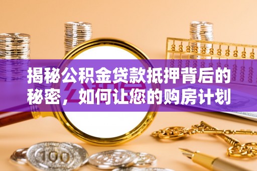 后壁揭秘公积金贷款抵押背后的秘密，如何让您的购房计划更轻松？