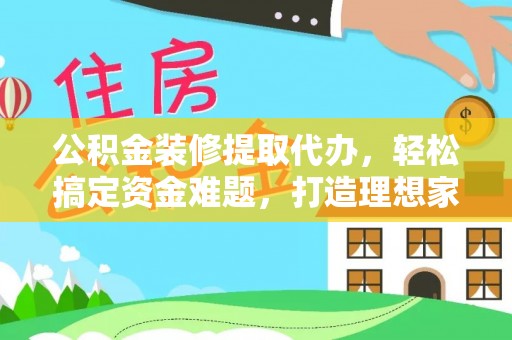 后壁公积金装修提取代办，轻松搞定资金难题，打造理想家居
