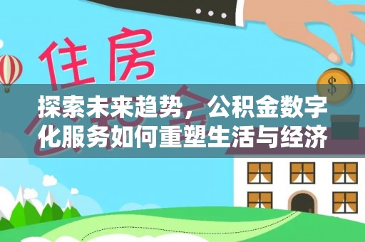 后壁探索未来趋势，公积金数字化服务如何重塑生活与经济