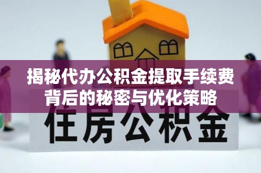 后壁揭秘代办公积金提取手续费背后的秘密与优化策略