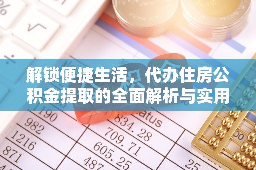 后壁解锁便捷生活，代办住房公积金提取的全面解析与实用指南