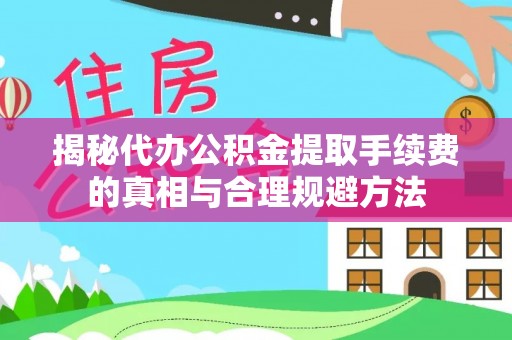 后壁揭秘代办公积金提取手续费的真相与合理规避方法
