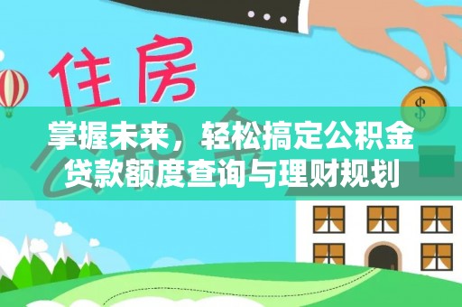 后壁掌握未来，轻松搞定公积金贷款额度查询与理财规划