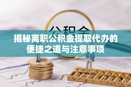 后壁揭秘离职公积金提取代办的便捷之道与注意事项