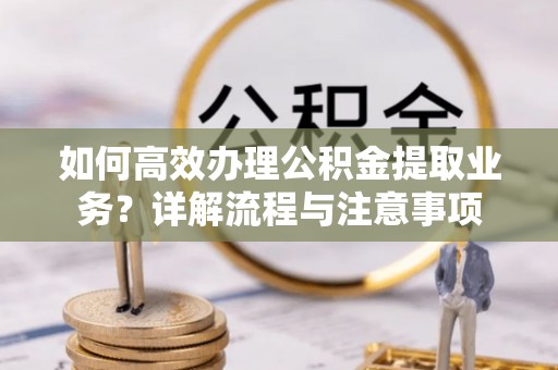 后壁如何高效办理公积金提取业务？详解流程与注意事项