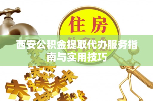 后壁西安公积金提取代办服务指南与实用技巧