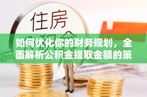 后壁如何优化你的财务规划，全面解析公积金提取金额的策略与技巧