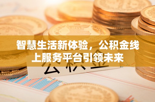 后壁智慧生活新体验，公积金线上服务平台引领未来