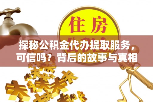 后壁探秘公积金代办提取服务，可信吗？背后的故事与真相