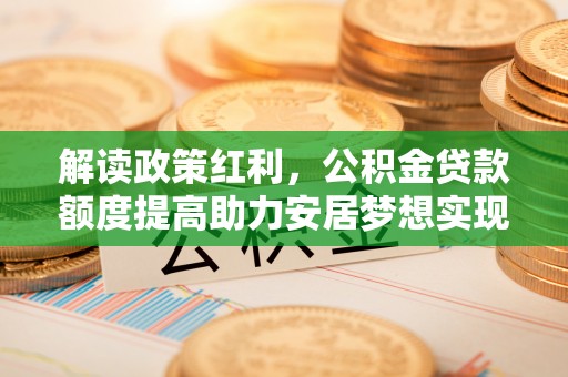 后壁解读政策红利，公积金贷款额度提高助力安居梦想实现