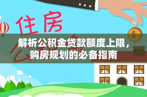 后壁解析公积金贷款额度上限，购房规划的必备指南