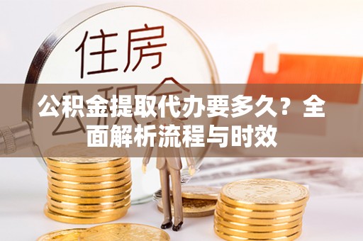 后壁公积金提取代办要多久？全面解析流程与时效