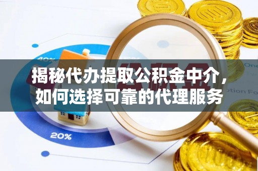 后壁揭秘代办提取公积金中介，如何选择可靠的代理服务