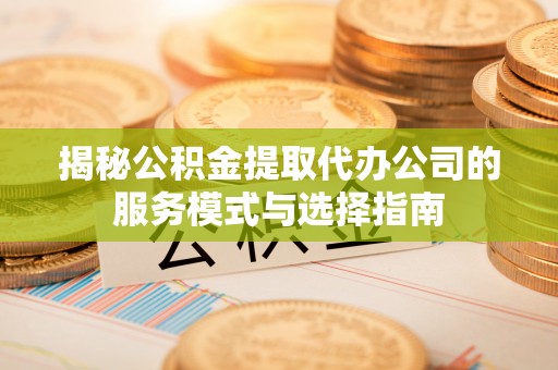 后壁揭秘公积金提取代办公司的服务模式与选择指南
