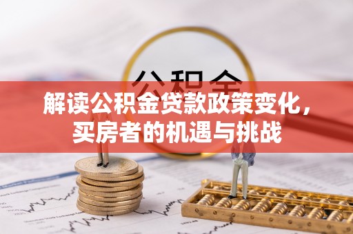 后壁解读公积金贷款政策变化，买房者的机遇与挑战
