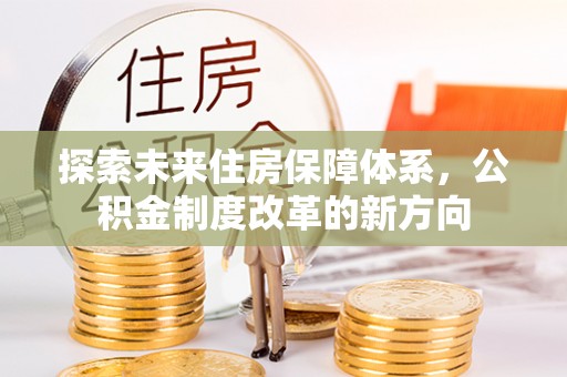 后壁探索未来住房保障体系，公积金制度改革的新方向