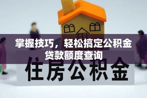 后壁掌握技巧，轻松搞定公积金贷款额度查询