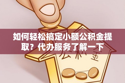 后壁如何轻松搞定小额公积金提取？代办服务了解一下