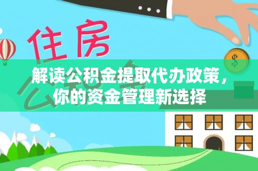 后壁解读公积金提取代办政策，你的资金管理新选择