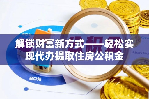 后壁解锁财富新方式——轻松实现代办提取住房公积金