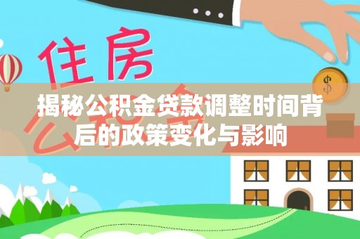 后壁揭秘公积金贷款调整时间背后的政策变化与影响