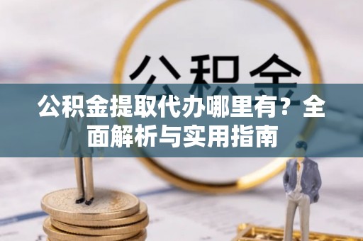 后壁公积金提取代办哪里有？全面解析与实用指南