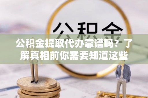 后壁公积金提取代办靠谱吗？了解真相前你需要知道这些