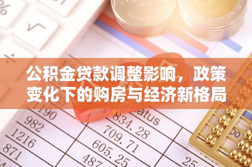 后壁公积金贷款调整影响，政策变化下的购房与经济新格局