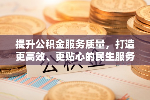 后壁提升公积金服务质量，打造更高效、更贴心的民生服务体验