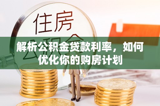 后壁解析公积金贷款利率，如何优化你的购房计划