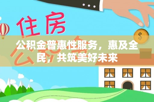后壁公积金普惠性服务，惠及全民，共筑美好未来