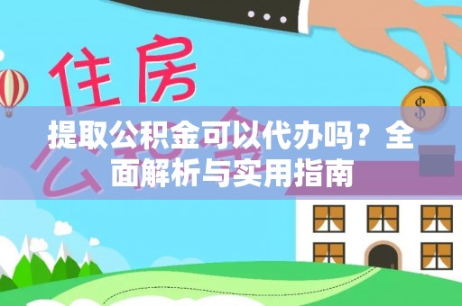 后壁提取公积金可以代办吗？全面解析与实用指南