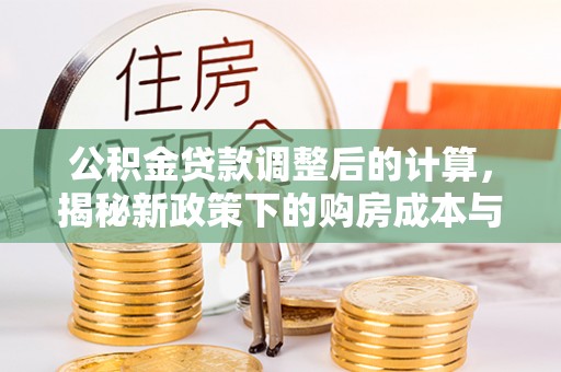 后壁公积金贷款调整后的计算，揭秘新政策下的购房成本与规划策略