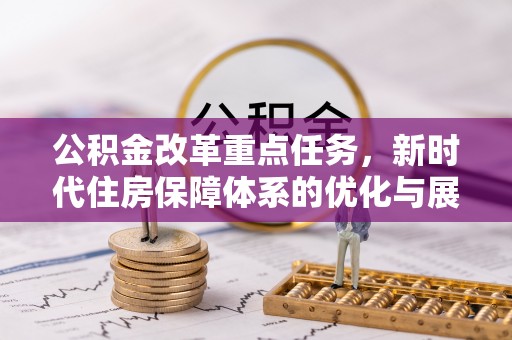 后壁公积金改革重点任务，新时代住房保障体系的优化与展望
