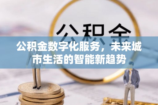后壁公积金数字化服务，未来城市生活的智能新趋势