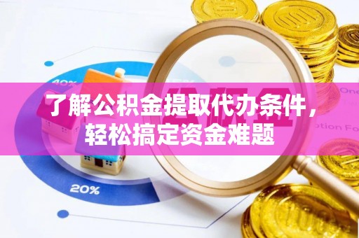 后壁了解公积金提取代办条件，轻松搞定资金难题