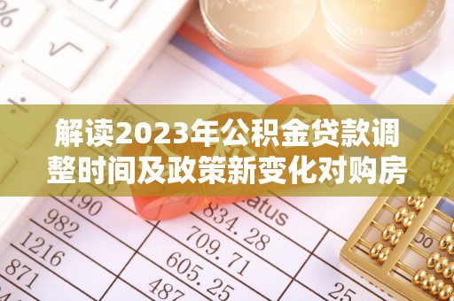 后壁解读2023年公积金贷款调整时间及政策新变化对购房的影响