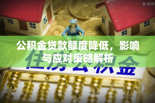 后壁公积金贷款额度降低，影响与应对策略解析