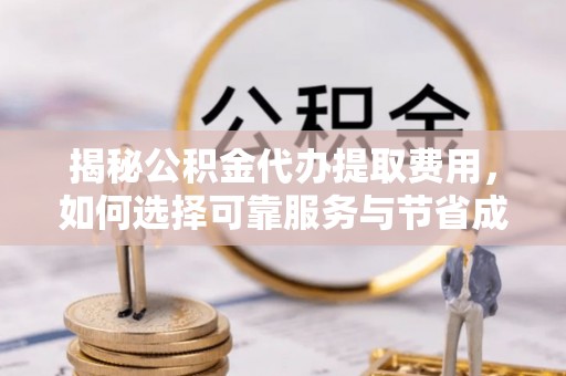 后壁揭秘公积金代办提取费用，如何选择可靠服务与节省成本