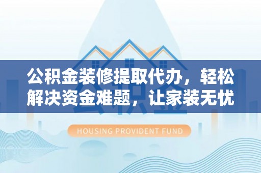 后壁公积金装修提取代办，轻松解决资金难题，让家装无忧