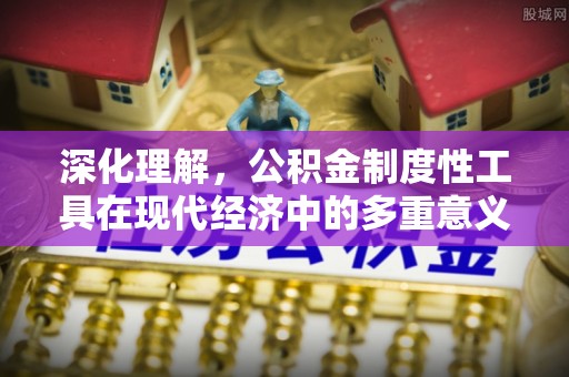 后壁深化理解，公积金制度性工具在现代经济中的多重意义