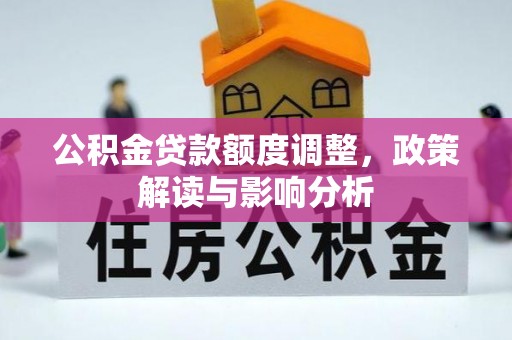 后壁公积金贷款额度调整，政策解读与影响分析