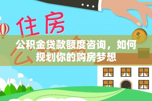 后壁公积金贷款额度咨询，如何规划你的购房梦想
